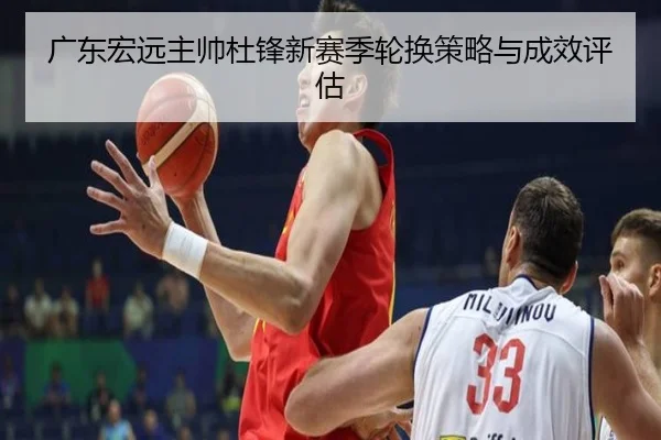 广东宏远主帅杜锋新赛季轮换策略与成效评估